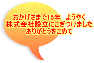 おかげさまで15年　ようやく 株式会社設立にこぎつけました ありがとうをこめて