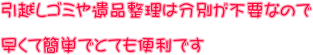 引越しゴミや遺品整理は分別が不要なので  早くて簡単でとても便利です